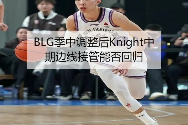 BLG季中调整后Knight中期边线接管能否回归