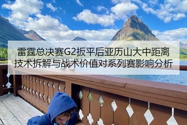 雷霆总决赛G2扳平后亚历山大中距离技术拆解与战术价值对系列赛影响分析
