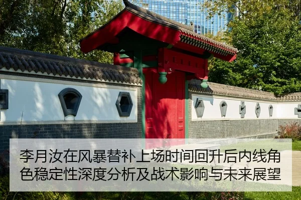 李月汝在风暴替补上场时间回升后内线角色稳定性深度分析及战术影响与未来展望