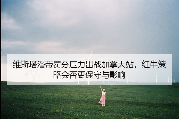 wei-si-ta-pan-dai-fa-fen-ya-li-chu-zhan-jia-na-da-zhan-hong-niu-ce-lve-hui-fou-geng-bao-shou-yu-ying-xiang-2-757.jpg
