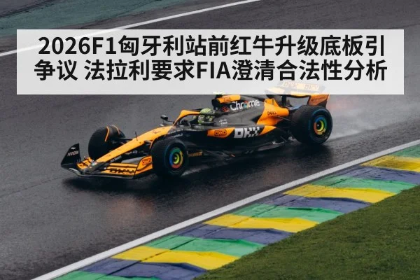 2026F1匈牙利站前红牛升级底板引争议 法拉利要求FIA澄清合法性分析