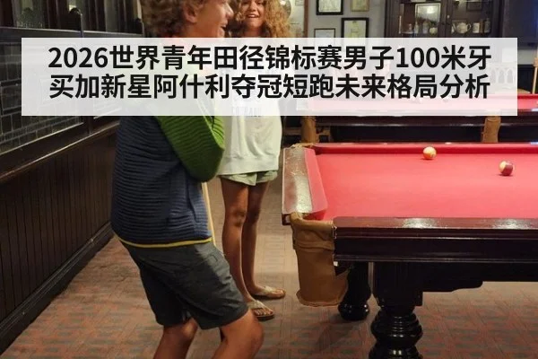 2026世界青年田径锦标赛男子100米牙买加新星阿什利夺冠短跑未来格局分析