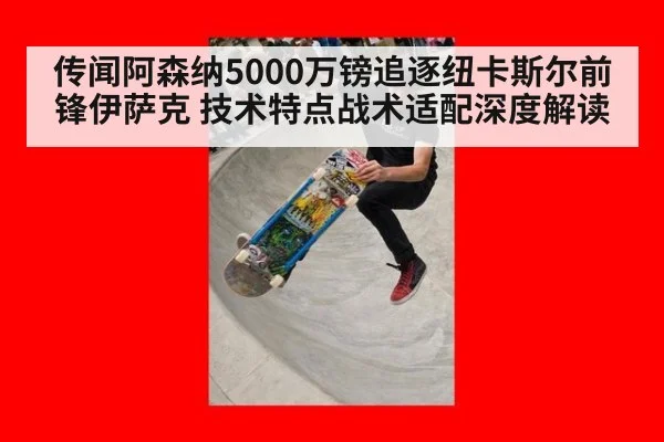 传闻阿森纳5000万镑追逐纽卡斯尔前锋伊萨克 技术特点战术适配深度解读