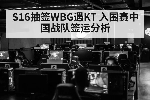 S16抽签WBG遇KT 入围赛中国战队签运分析